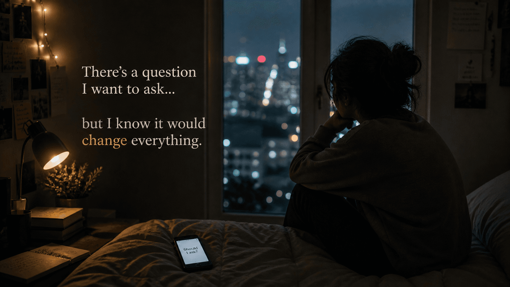 There’s a question I want to ask… but I know it would change everything